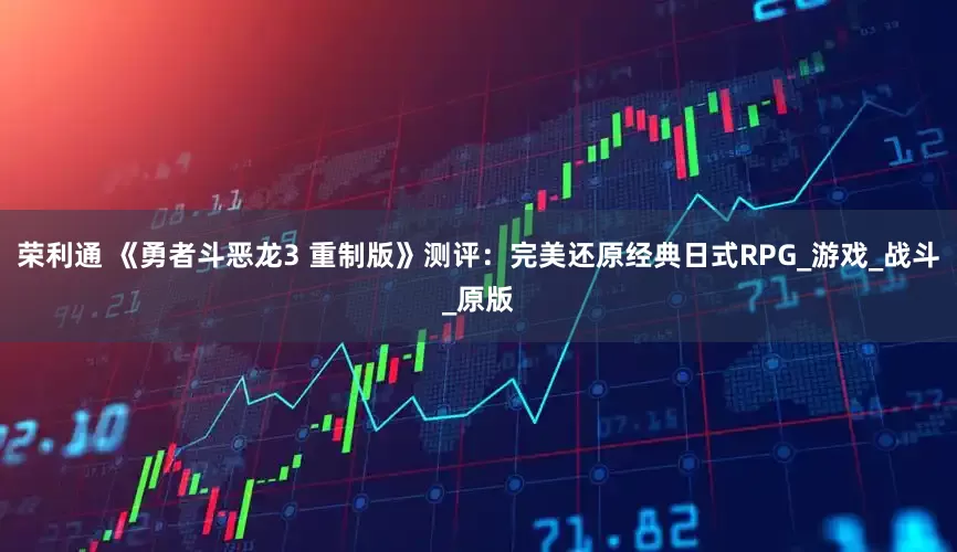 荣利通 《勇者斗恶龙3 重制版》测评：完美还原经典日式RPG_游戏_战斗_原版