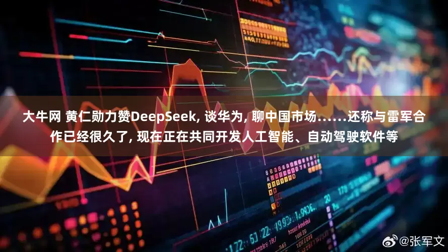 大牛网 黄仁勋力赞DeepSeek, 谈华为, 聊中国市场……还称与雷军合作已经很久了, 现在正在共同开发人工智能、自动驾驶软件等