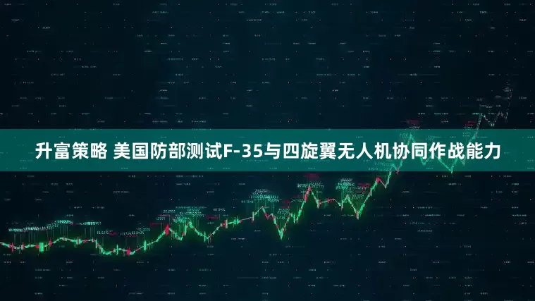 升富策略 美国防部测试F-35与四旋翼无人机协同作战能力
