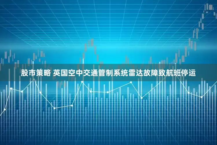 股市策略 英国空中交通管制系统雷达故障致航班停运