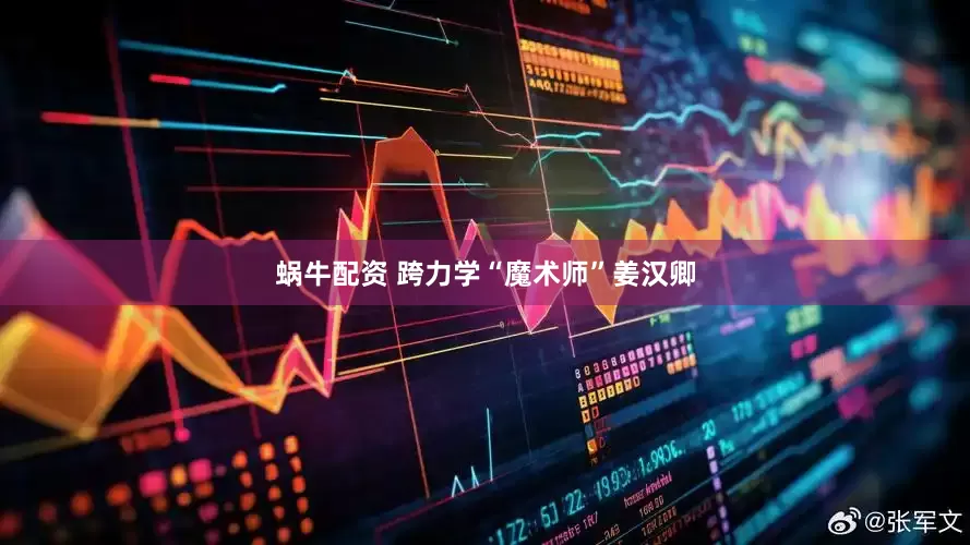 蜗牛配资 跨力学“魔术师”姜汉卿