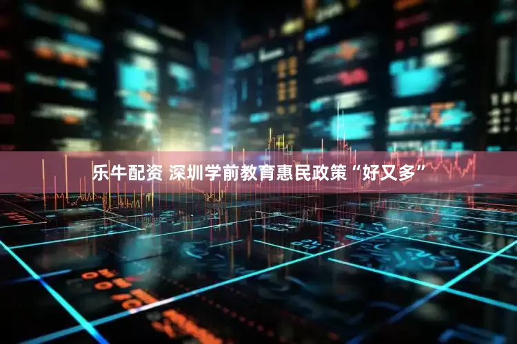 乐牛配资 深圳学前教育惠民政策“好又多”