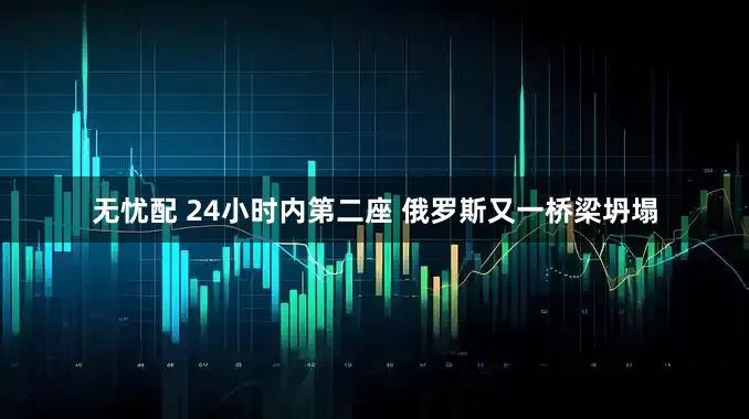 无忧配 24小时内第二座 俄罗斯又一桥梁坍塌