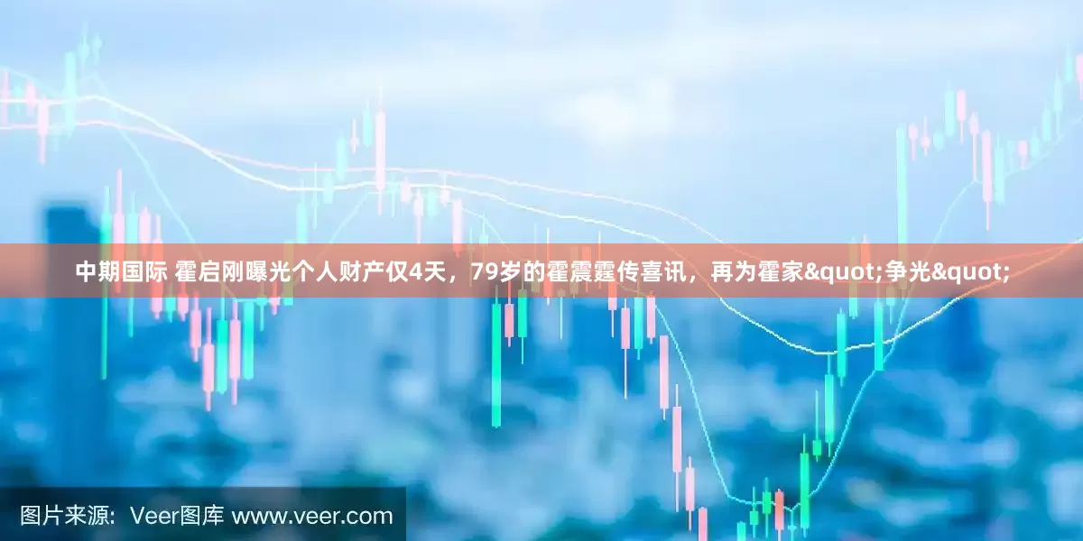 中期国际 霍启刚曝光个人财产仅4天，79岁的霍震霆传喜讯，再为霍家"争光"