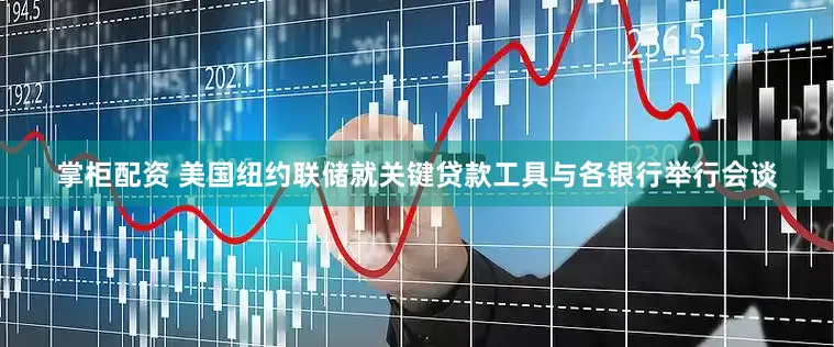 掌柜配资 美国纽约联储就关键贷款工具与各银行举行会谈