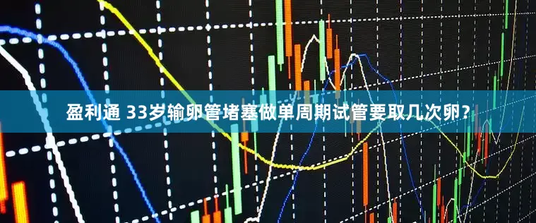 盈利通 33岁输卵管堵塞做单周期试管要取几次卵？