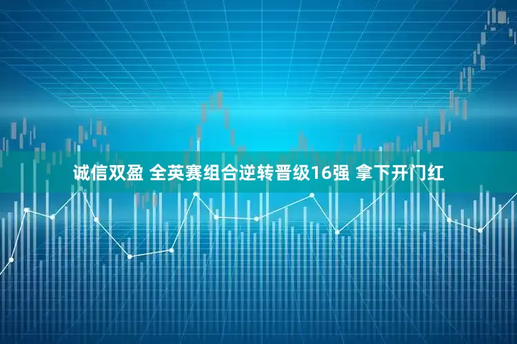诚信双盈 全英赛组合逆转晋级16强 拿下开门红