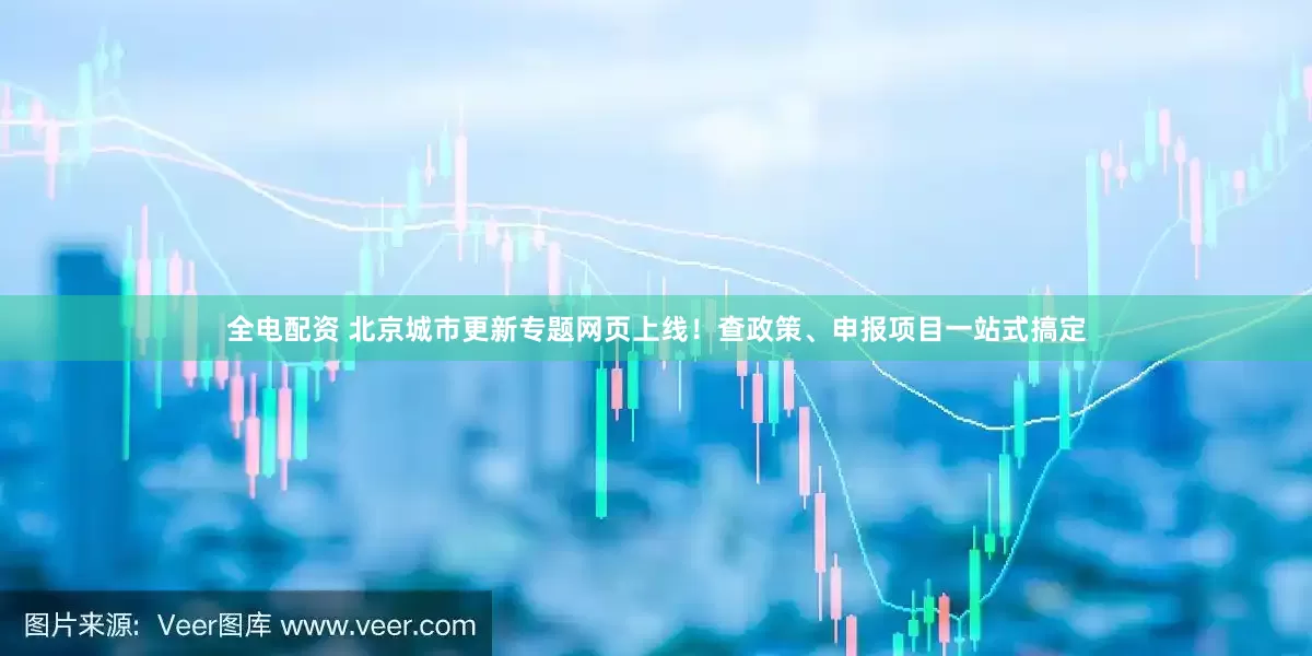 全电配资 北京城市更新专题网页上线！查政策、申报项目一站式搞定