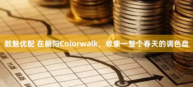 数魅优配 在朝阳Colorwalk，收集一整个春天的调色盘