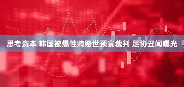 思考资本 韩国被爆性贿赂世预赛裁判 足协丑闻曝光